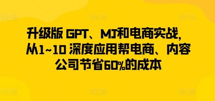 升级版 GPT、MJ和电商实战，从1~10 深度应用帮电商、内容公司节省60%的成本-网创星球