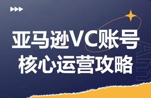 亚马逊VC账号核心玩法解析，实战经验拆解产品模块运营技巧，提升店铺GMV，有效提升运营利润-网创星球