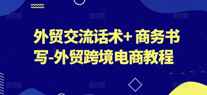 外贸交流话术+ 商务书写-外贸跨境电商教程-网创星球