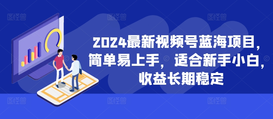 2024最新视频号蓝海项目，简单易上手，适合新手小白，收益长期稳定-网创星球