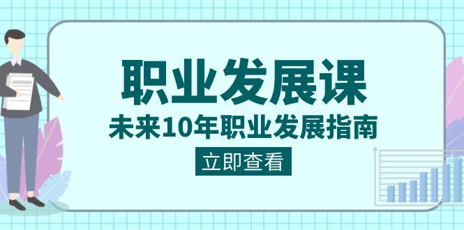 职业发展课，未来10年职业发展指南（七套课程合集）-网创星球