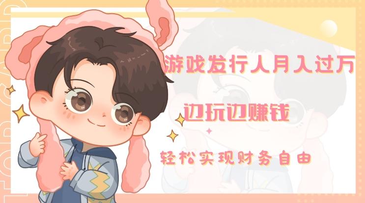 游戏发行人月入过万，边玩边赚钱-网创星球