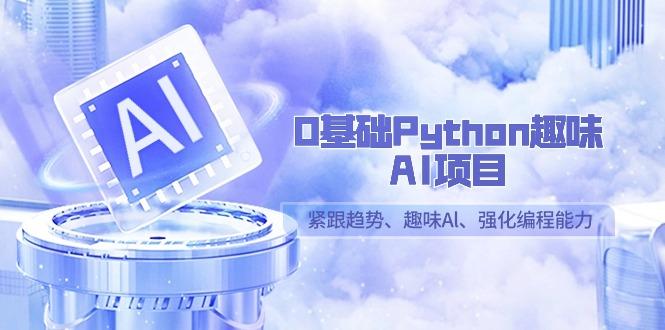 0基础Python趣味-AI项目，紧跟趋势、趣味Al、强化编程能力(13节课)-网创星球