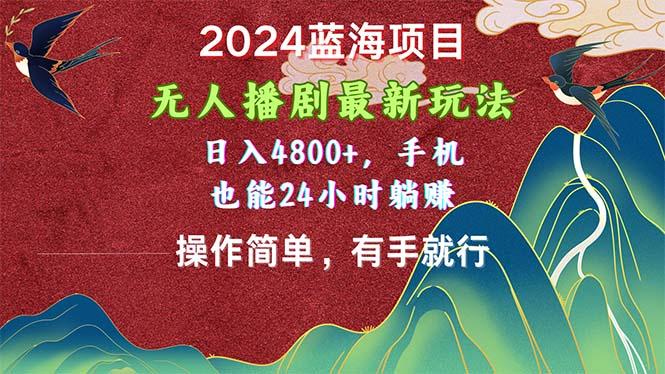 2024蓝海项目，无人播剧最新玩法，日入4800+，手机也能操作简单有手就行-网创星球