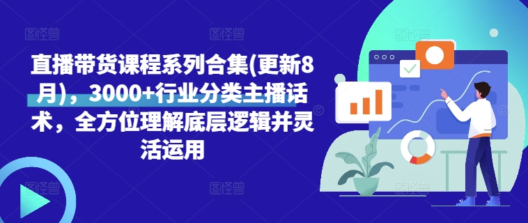 直播带货课程系列合集(更新8月)，3000+行业分类主播话术，全方位理解底层逻辑并灵活运用-网创星球