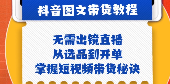 抖音图文&带货实操：无需出镜直播，从选品到开单，掌握短视频带货秘诀-网创星球