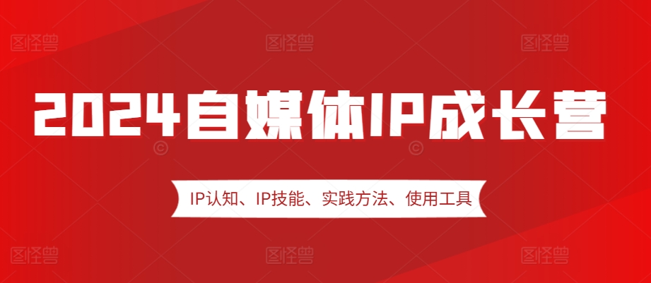 2024自媒体IP成长营，IP认知、IP技能、实践方法、使用工具、嘉宾分享等-网创星球
