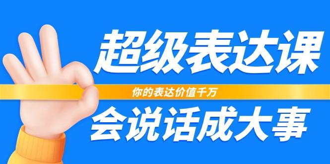 超级表达课，你的表达价值千万，会说话成大事(37节完整版)-网创星球