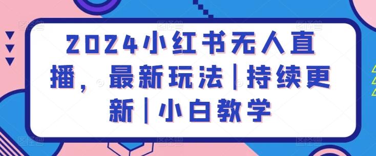 2024小红书无人直播，最新玩法|持续更新|小白教学-网创星球