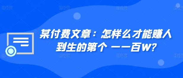 ​某付费文章：怎‮样么‬才能赚‮人到‬生的第‮个一‬一百W?-网创星球