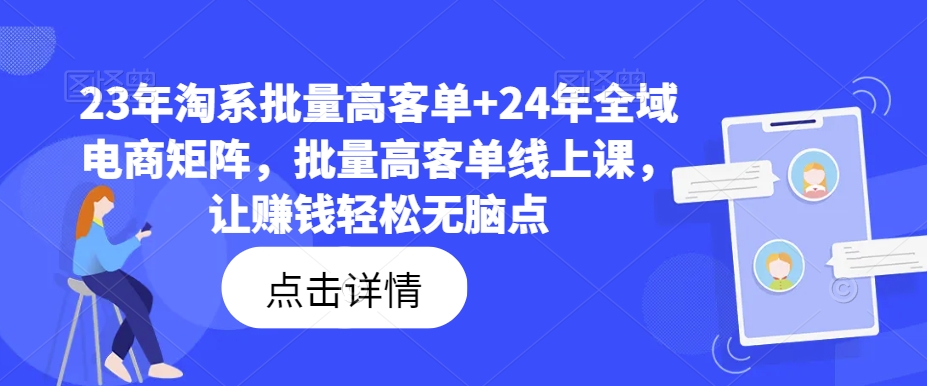 23年淘系批量高客单+24年全域电商矩阵，批量高客单线上课，让赚钱轻松无脑点-网创星球