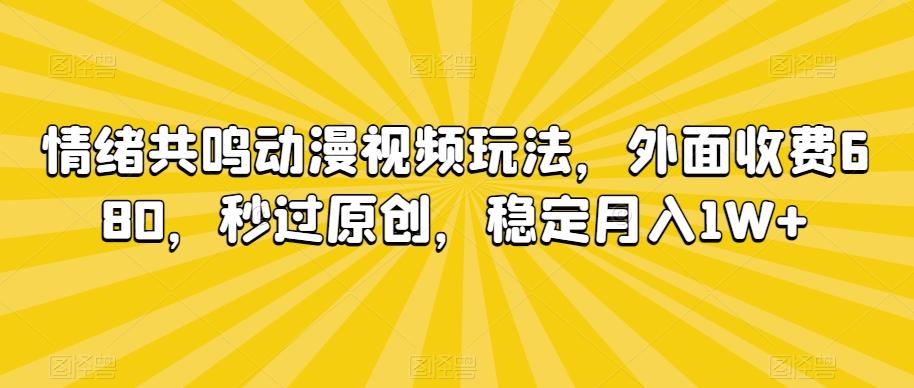 情绪共鸣动漫视频玩法，外面收费680，秒过原创，稳定月入1W+【揭秘】-网创星球