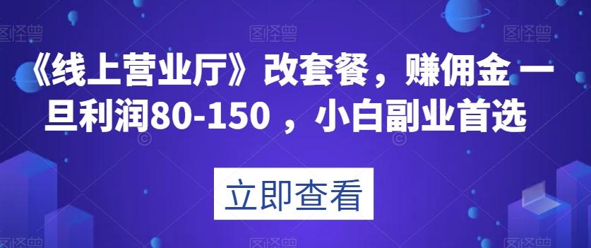 《线上营业厅》改套餐，赚佣金一旦利润80-150，小白副业首选【揭秘】-网创星球