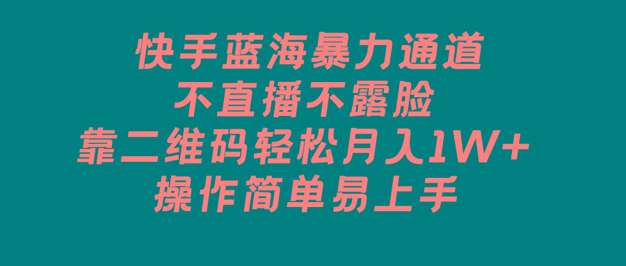 快手蓝海暴力通道，不直播不露脸，靠二维码轻松月入1W+，操作简单易上手-网创星球