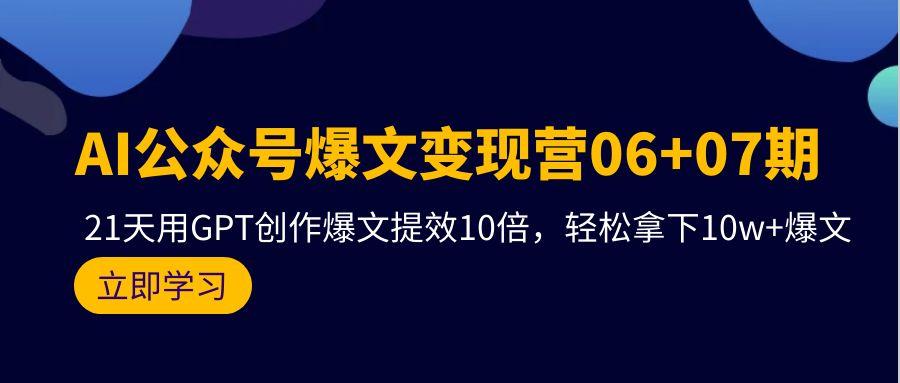 (9839期)AI公众号爆文变现营06+07期，21天用GPT创作爆文提效10倍，轻松拿下10w+爆文-网创星球