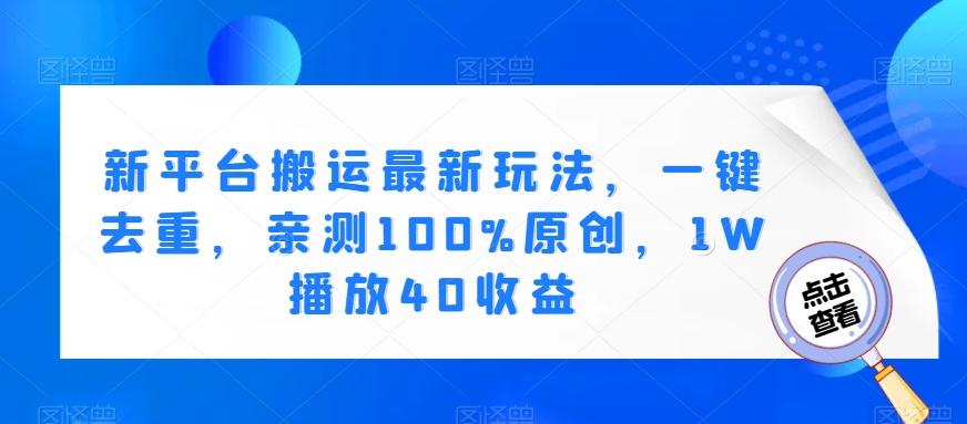 新平台搬运最新玩法，一键去重，亲测100%原创，1W播放40收益-网创星球