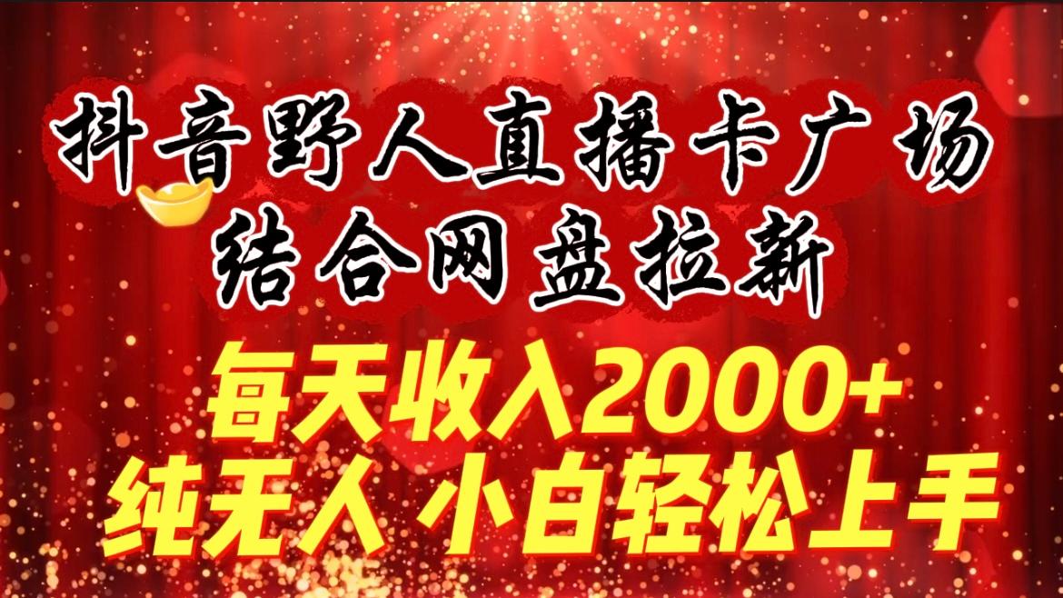 (9504期)每天收入2000+，抖音野人直播卡广场，结合网盘拉新，纯无人，小白轻松上手-网创星球