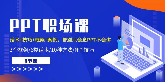 PPT职场课：话术+技巧+框架+案例，告别只会念PPT不会讲(8节课)-网创星球