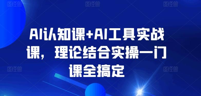 AI认知课+AI工具实战课，理论结合实操一门课全搞定-网创星球