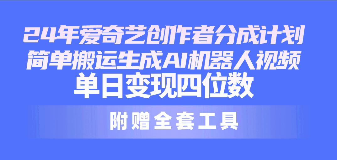 24最新爱奇艺创作者分成计划，简单搬运生成AI机器人视频，单日变现四位数-网创星球