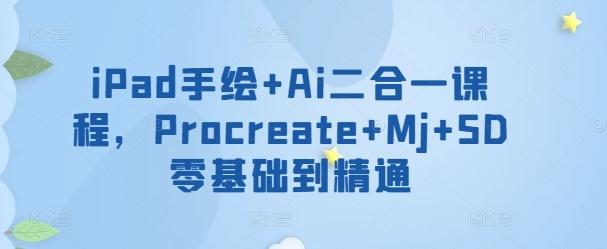 iPad手绘+Ai二合一课程，​Procreate+Mj+SD零基础到精通-网创星球