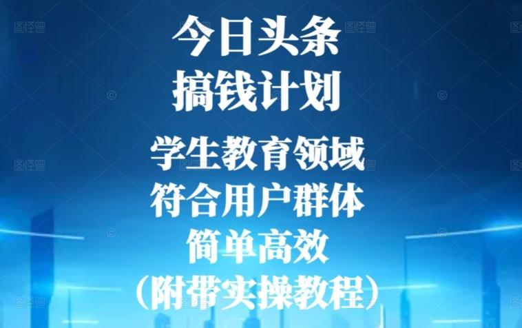 今日头条搞钱计划，学生教育领域，符合用户群体，简单高效（附带实操教程）-网创星球