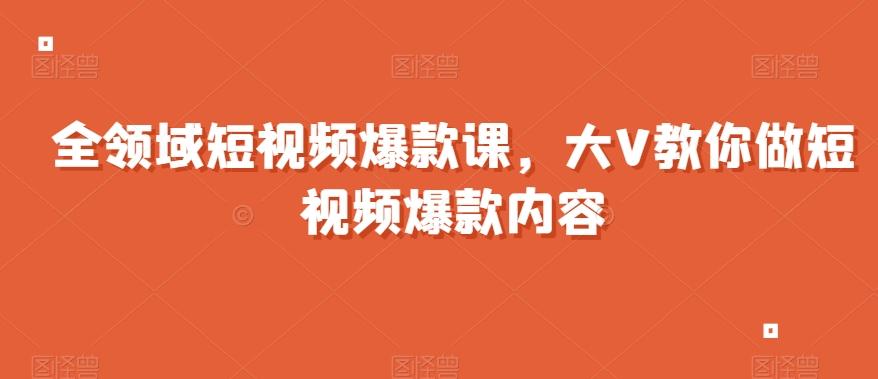 全领域短视频爆款课，全网两千万粉丝大V教你做短视频爆款内容-网创星球