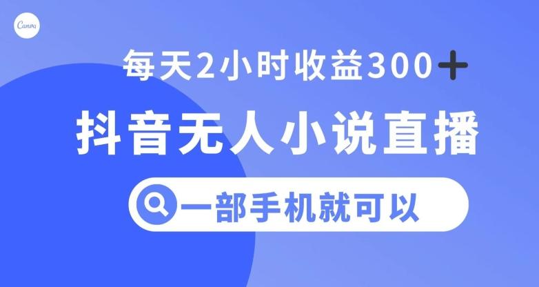 抖音无人小说直播，一部手机操作，日入300+【揭秘】-网创星球
