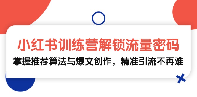 小红书训练营解锁流量密码，掌握推荐算法与爆文创作，精准引流不再难-网创星球