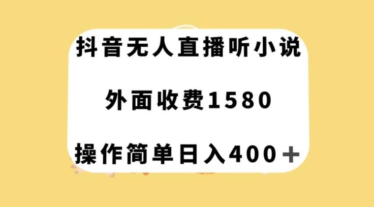 抖音无人直播听小说，外面收费1580，操作简单日入400+【揭秘】-网创星球