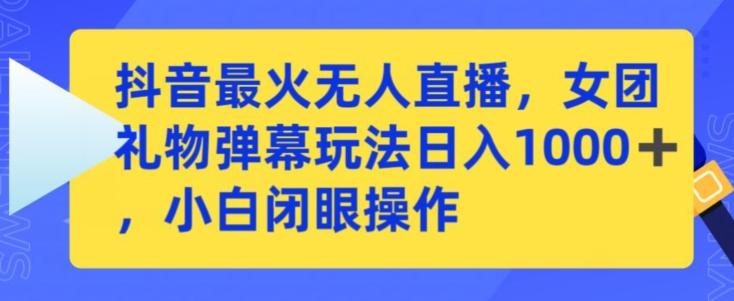 抖音最火无人直播，女团礼物弹幕玩法，日赚一千＋，小白闭眼操作【揭秘】-网创星球