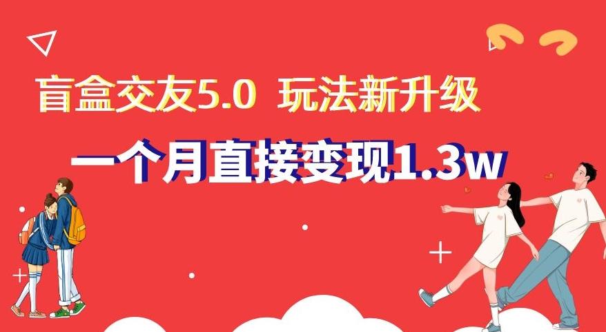 盲盒交友5.0，玩法全新升级，一个月直接变现1.3W，新手小白轻松上手【揭秘】-网创星球