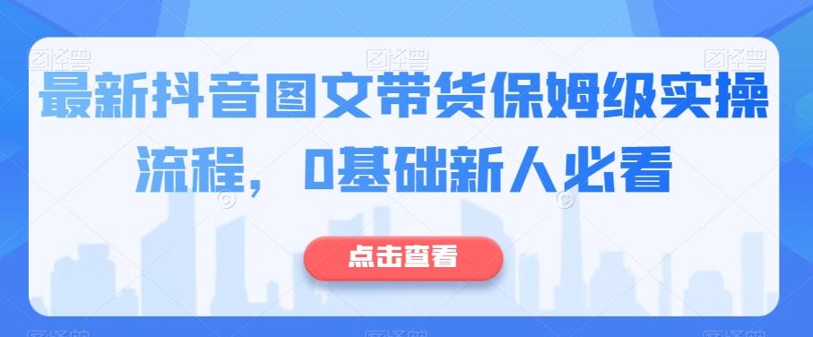 最新抖音图文带货保姆级实操流程，0基础新人必看-网创星球