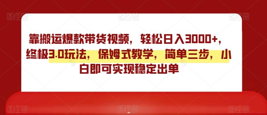 靠搬运爆款带货视频，轻松日入3000+，终极3.0玩法，保姆式教学，简单三步，小白即可实现稳定出单【揭秘】-网创星球