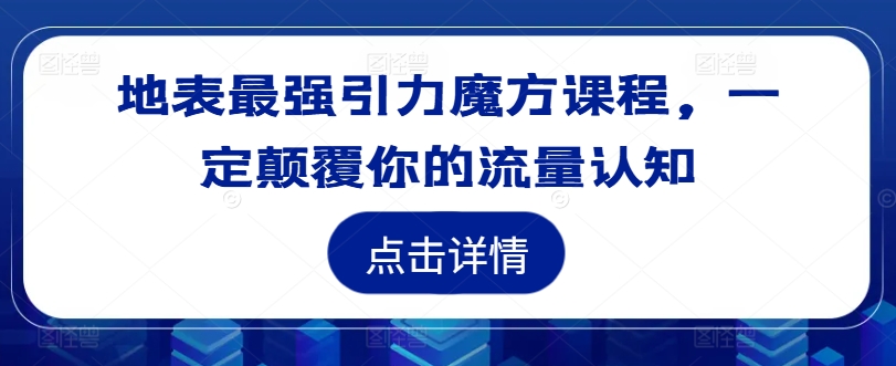 地表最强引力魔方课程，一定颠覆你的流量认知-网创星球