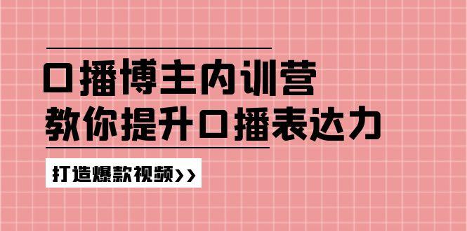 高级口播博主内训营：百万粉丝博主教你提升口播表达力，打造爆款视频-网创星球