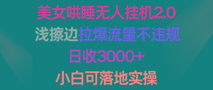 (9905期)美女哄睡无人挂机2.0，浅擦边拉爆流量不违规，日收3000+，小白可落地实操-网创星球