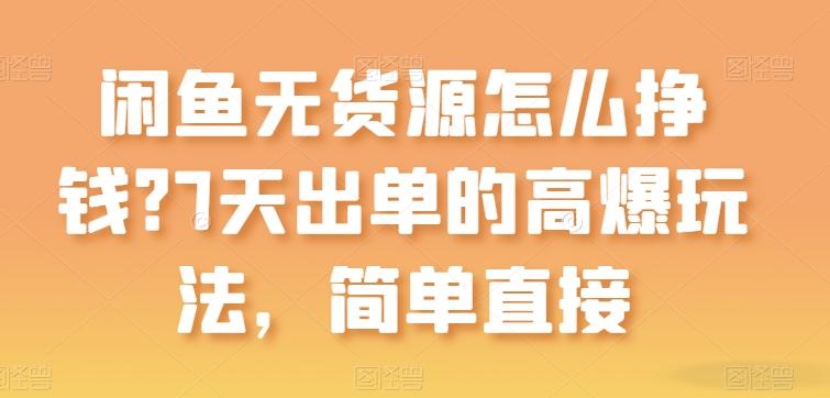 闲鱼无货源怎么挣钱？7天出单的高爆玩法，简单直接【揭秘】-网创星球