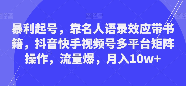 暴利起号，靠名人语录效应带书籍，抖音快手视频号多平台矩阵操作，流量爆，月入10w+-网创星球