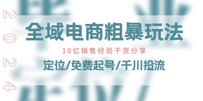 全域电商-粗暴玩法课：10亿销售经验干货分享！定位/免费起号/千川投流-网创星球