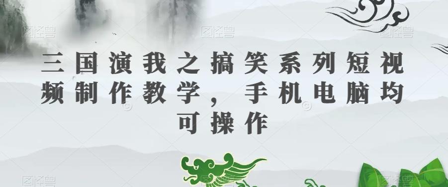 三国演我之搞笑系列短视频制作教学，手机电脑均可操作-网创星球